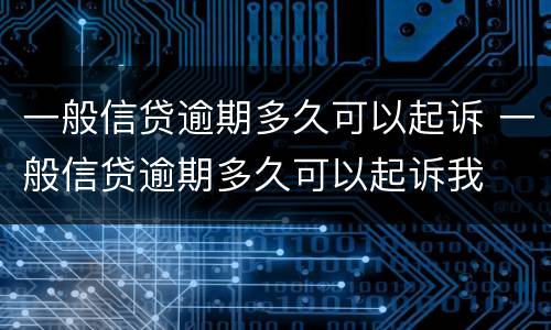 一般信贷逾期多久可以起诉 一般信贷逾期多久可以起诉我