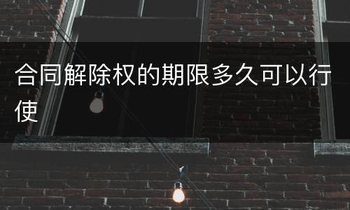 合同解除权的期限多久可以行使
