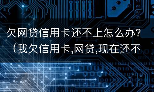欠网贷信用卡还不上怎么办？（我欠信用卡,网贷,现在还不上,该怎么办）