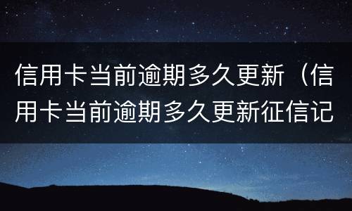 信用卡当前逾期多久更新（信用卡当前逾期多久更新征信记录）
