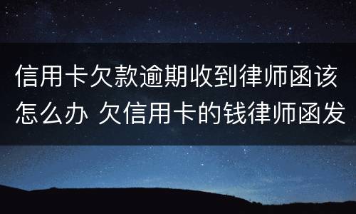 信用卡欠款逾期收到律师函该怎么办 欠信用卡的钱律师函发过来了怎么办