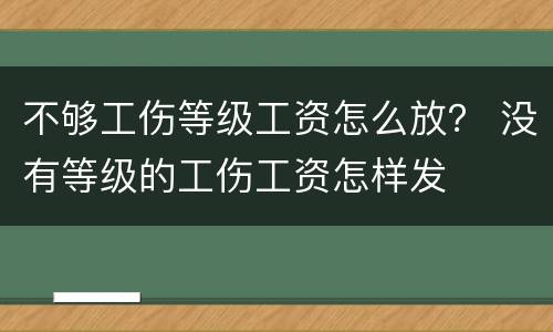 不够工伤等级工资怎么放？ 没有等级的工伤工资怎样发