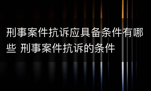 刑事案件抗诉应具备条件有哪些 刑事案件抗诉的条件