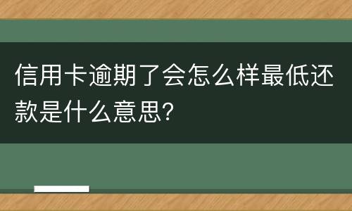 信用卡逾期了会怎么样最低还款是什么意思？