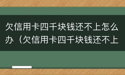 欠信用卡四千块钱还不上怎么办（欠信用卡四千块钱还不上怎么办呢）