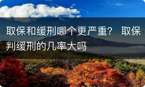 取保和缓刑哪个更严重？ 取保判缓刑的几率大吗