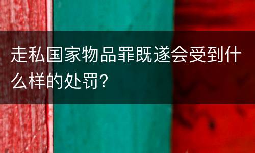 走私国家物品罪既遂会受到什么样的处罚？