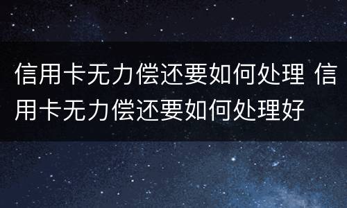信用卡无力偿还要如何处理 信用卡无力偿还要如何处理好