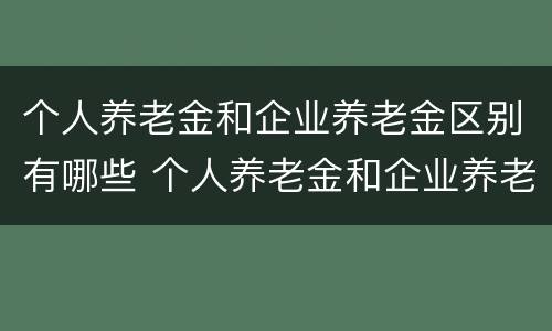 个人养老金和企业养老金区别有哪些 个人养老金和企业养老金区别有哪些内容