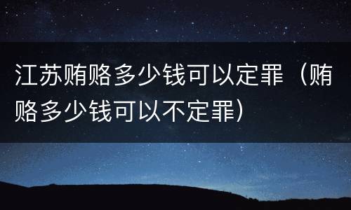 江苏贿赂多少钱可以定罪（贿赂多少钱可以不定罪）