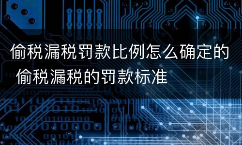 偷税漏税罚款比例怎么确定的 偷税漏税的罚款标准