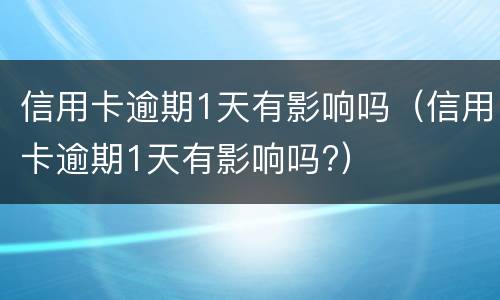 信用卡逾期1天有影响吗（信用卡逾期1天有影响吗?）