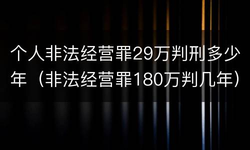 个人非法经营罪29万判刑多少年（非法经营罪180万判几年）
