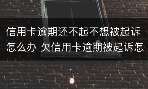 信用卡逾期还不起不想被起诉怎么办 欠信用卡逾期被起诉怎么办