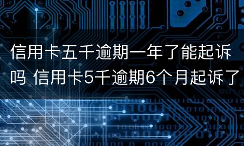 信用卡五千逾期一年了能起诉吗 信用卡5千逾期6个月起诉了