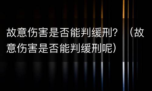 故意伤害是否能判缓刑？（故意伤害是否能判缓刑呢）