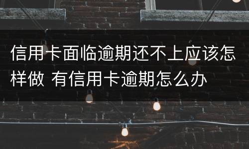信用卡面临逾期还不上应该怎样做 有信用卡逾期怎么办
