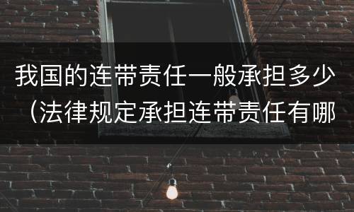 我国的连带责任一般承担多少（法律规定承担连带责任有哪些）