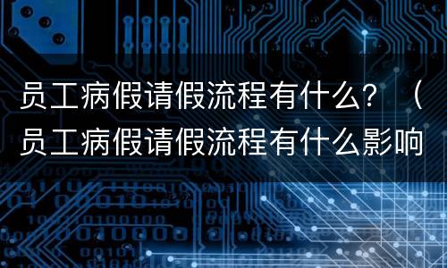 员工病假请假流程有什么？（员工病假请假流程有什么影响）