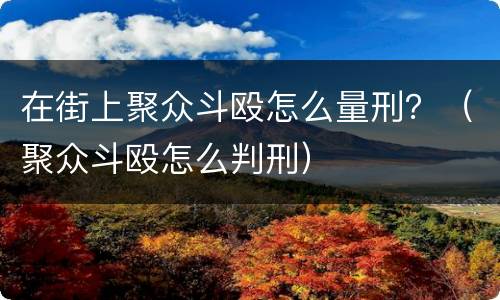 在街上聚众斗殴怎么量刑？（聚众斗殴怎么判刑）