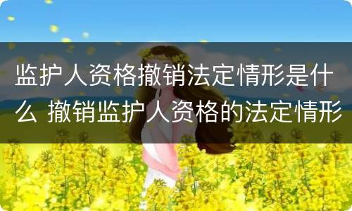 监护人资格撤销法定情形是什么 撤销监护人资格的法定情形有哪些