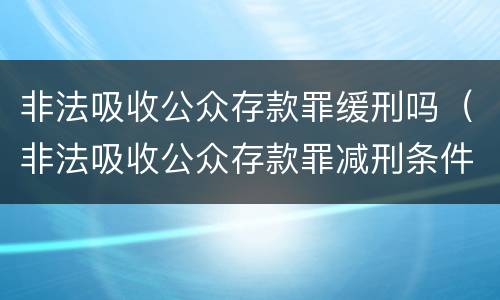 非法吸收公众存款罪缓刑吗（非法吸收公众存款罪减刑条件）