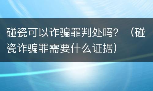 碰瓷可以诈骗罪判处吗？（碰瓷诈骗罪需要什么证据）