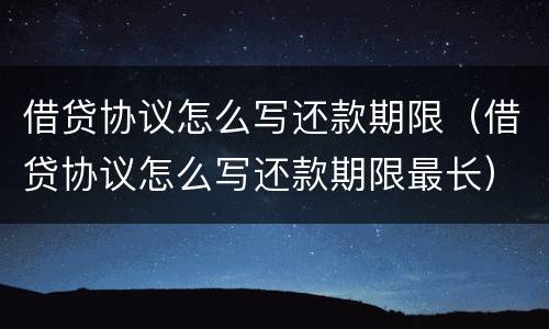 借贷协议怎么写还款期限（借贷协议怎么写还款期限最长）