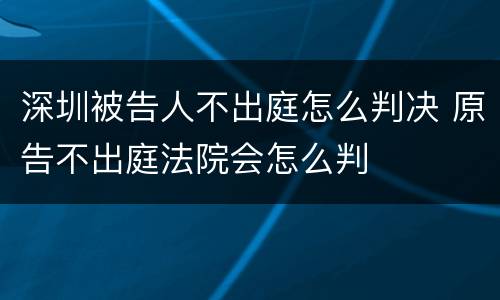 深圳被告人不出庭怎么判决 原告不出庭法院会怎么判