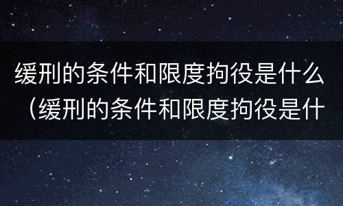 缓刑的条件和限度拘役是什么（缓刑的条件和限度拘役是什么意思）