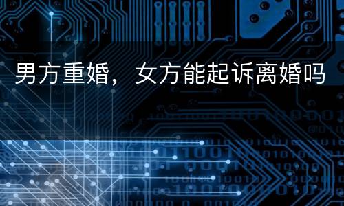 男方重婚，女方能起诉离婚吗