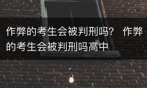 作弊的考生会被判刑吗？ 作弊的考生会被判刑吗高中
