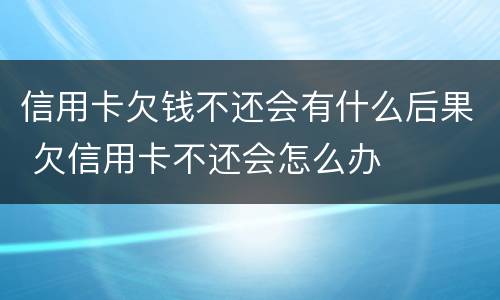 信用卡欠钱不还会有什么后果 欠信用卡不还会怎么办