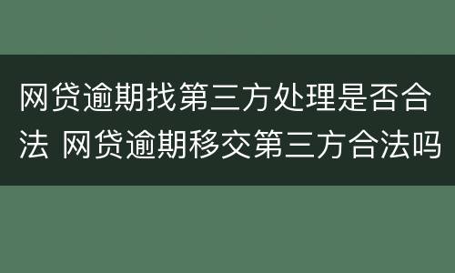 网贷逾期找第三方处理是否合法 网贷逾期移交第三方合法吗