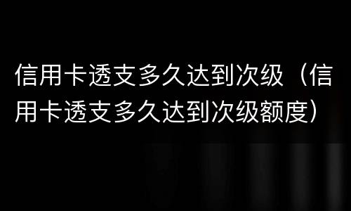 信用卡透支多久达到次级（信用卡透支多久达到次级额度）