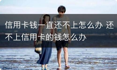 信用卡钱一直还不上怎么办 还不上信用卡的钱怎么办