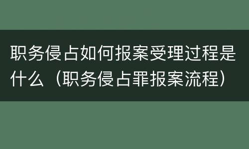 职务侵占如何报案受理过程是什么（职务侵占罪报案流程）