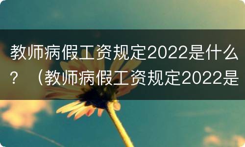 教师病假工资规定2022是什么？（教师病假工资规定2022是什么时候发）