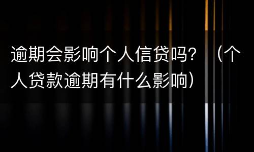逾期会影响个人信贷吗？（个人贷款逾期有什么影响）
