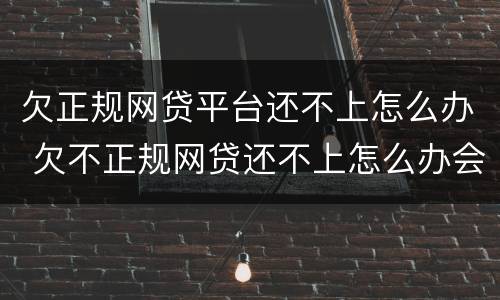 欠正规网贷平台还不上怎么办 欠不正规网贷还不上怎么办会有哪些后果