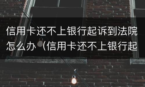 信用卡还不上银行起诉到法院怎么办（信用卡还不上银行起诉到法院怎么办呢）