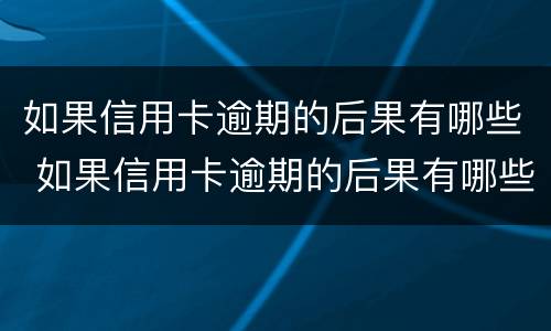 如果信用卡逾期的后果有哪些 如果信用卡逾期的后果有哪些影响