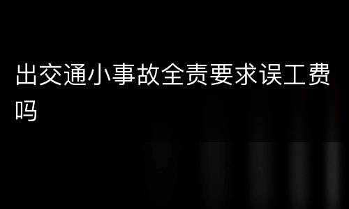 出交通小事故全责要求误工费吗