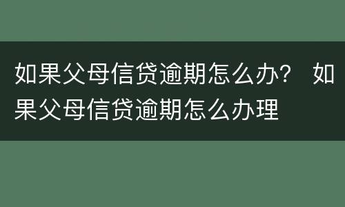 如果父母信贷逾期怎么办？ 如果父母信贷逾期怎么办理