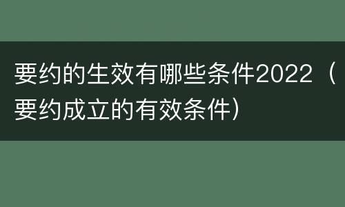 要约的生效有哪些条件2022（要约成立的有效条件）