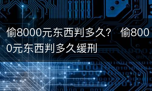 偷8000元东西判多久？ 偷8000元东西判多久缓刑