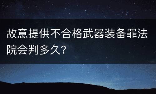故意提供不合格武器装备罪法院会判多久？