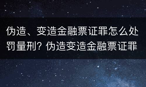 伪造、变造金融票证罪怎么处罚量刑? 伪造变造金融票证罪量刑标准