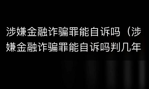 涉嫌金融诈骗罪能自诉吗（涉嫌金融诈骗罪能自诉吗判几年）