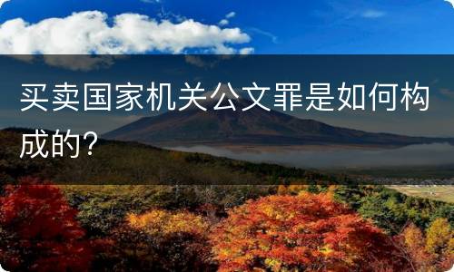 买卖国家机关公文罪是如何构成的?